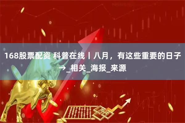 168股票配资 科普在线丨八月，有这些重要的日子→_相关_海报_来源