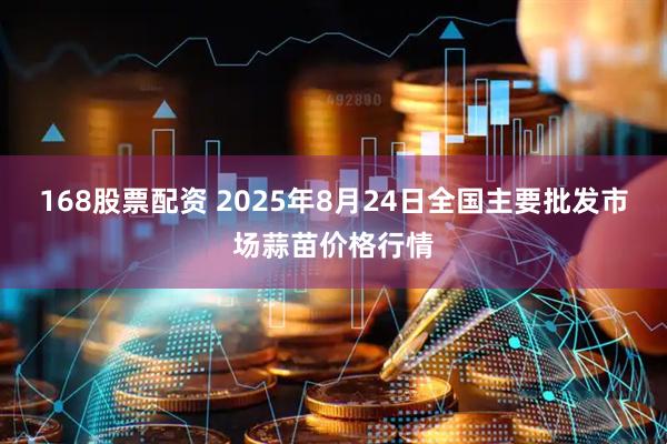 168股票配资 2025年8月24日全国主要批发市场蒜苗价格行情