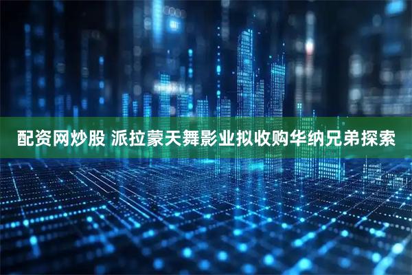 配资网炒股 派拉蒙天舞影业拟收购华纳兄弟探索